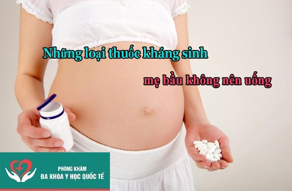 những loại thuốc kháng sinh mà mẹ bầu tuyệt đối không được sử dụng